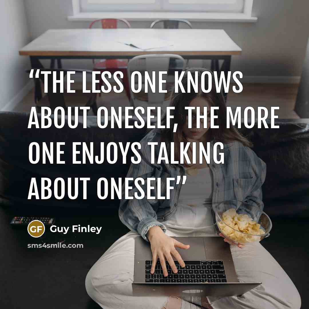 “the less one knows about oneself, the more one enjoys talking about oneself” quote by Guy Finley