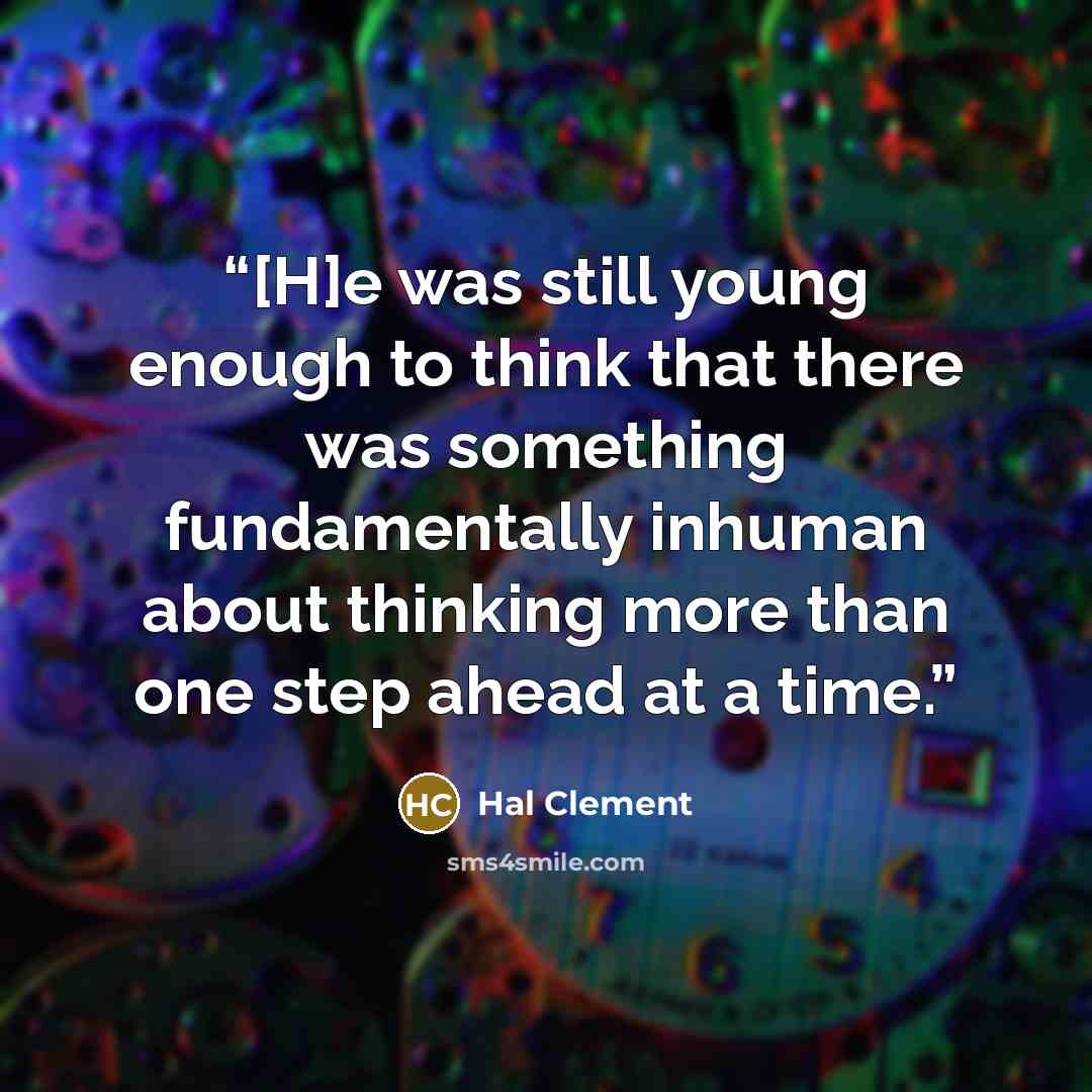 “[H]e was still young enough to think that there was something fundamentally inhuman about thinking more than one step ahead at a time.” quote by Hal Clement
