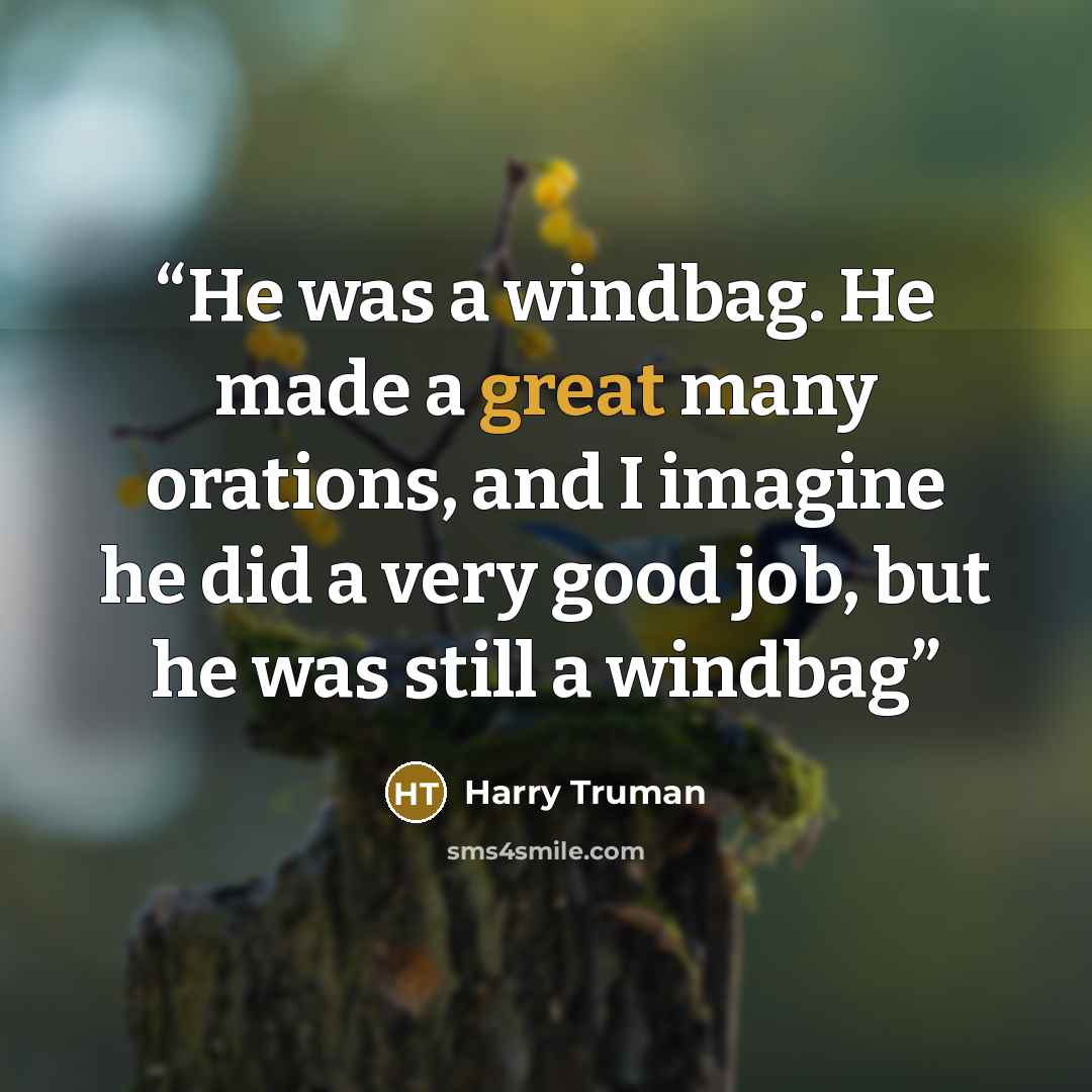 “He was a windbag. He made a great many orations, and I imagine he did a very good job, but he was still a windbag” quote by Harry Truman