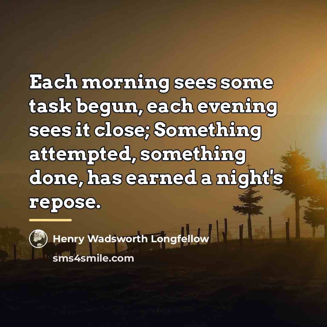 “Each morning sees some task begun, each evening sees it…” quote by Henry Wadsworth Longfellow