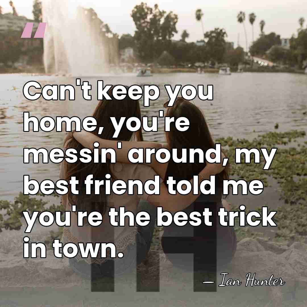 Can't keep you home, you're messin' around, my best friend told me&hellip; - Ian Hunter