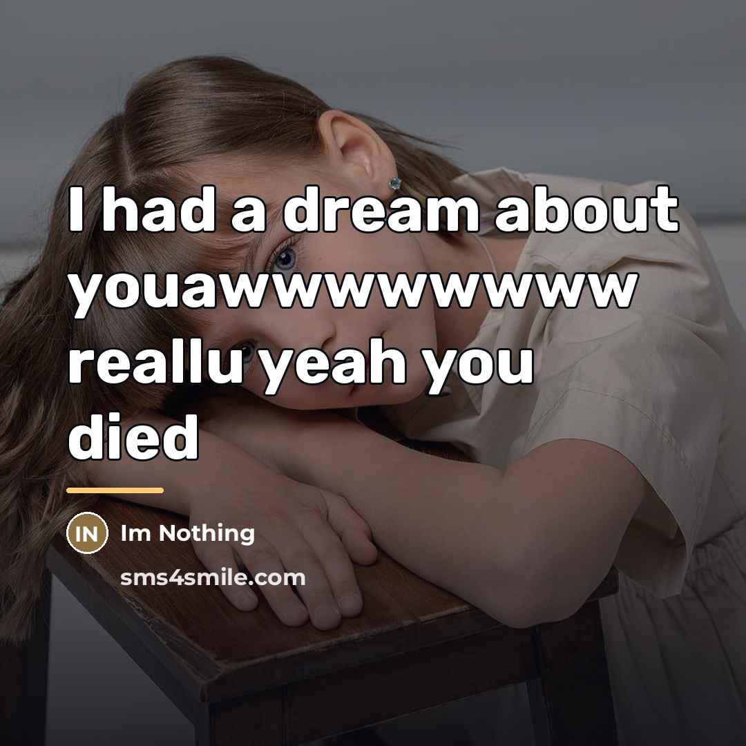 “I had a dream about youawwwwwwww reallu yeah you died…” quote by Im Nothing