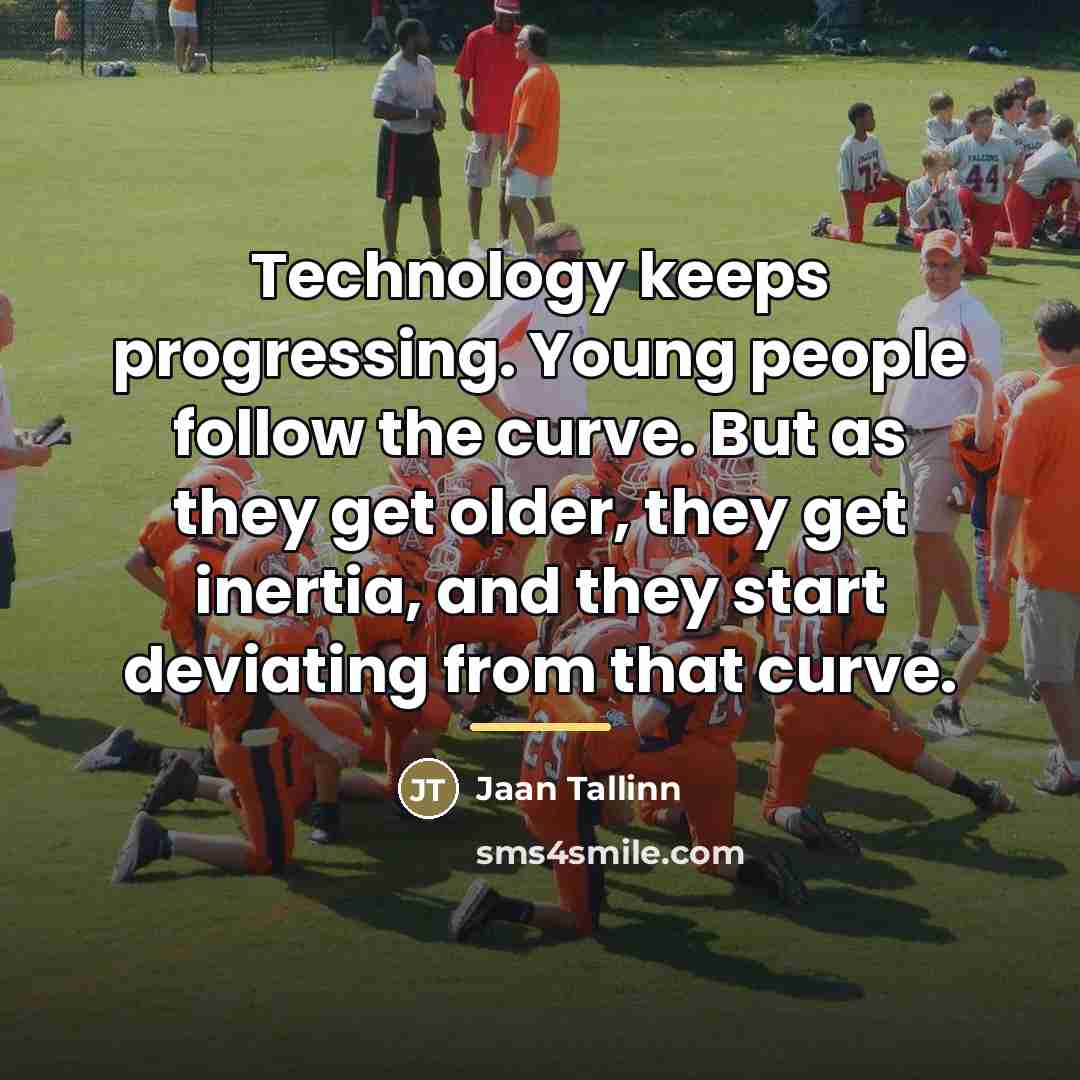 “Technology keeps progressing. Young people follow the curve. But as…” quote by Jaan Tallinn