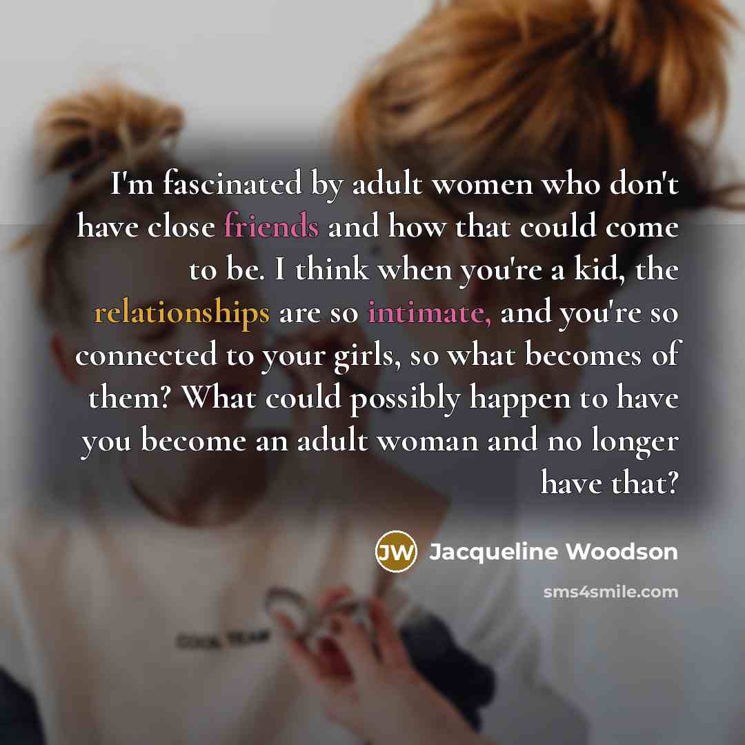 “I'm fascinated by adult women who don't have close friends…” quote by Jacqueline Woodson