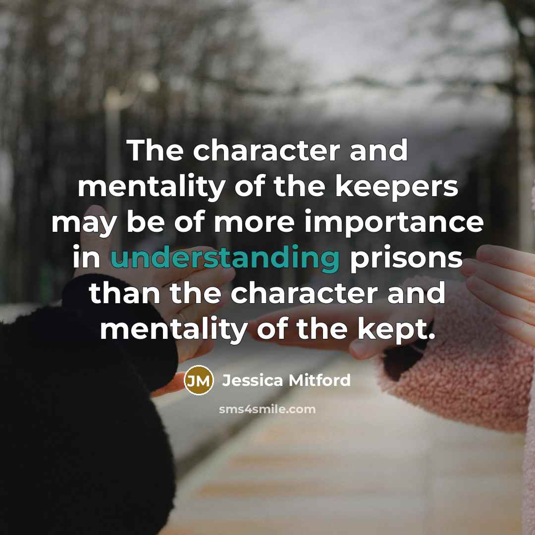 “The character and mentality of the keepers may be of…” quote by Jessica Mitford