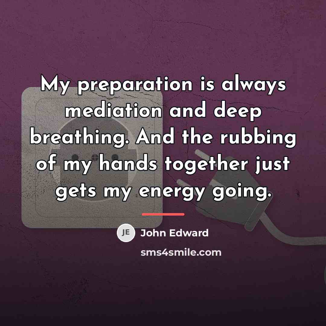 “My preparation is always mediation and deep breathing. And the…” quote by John Edward