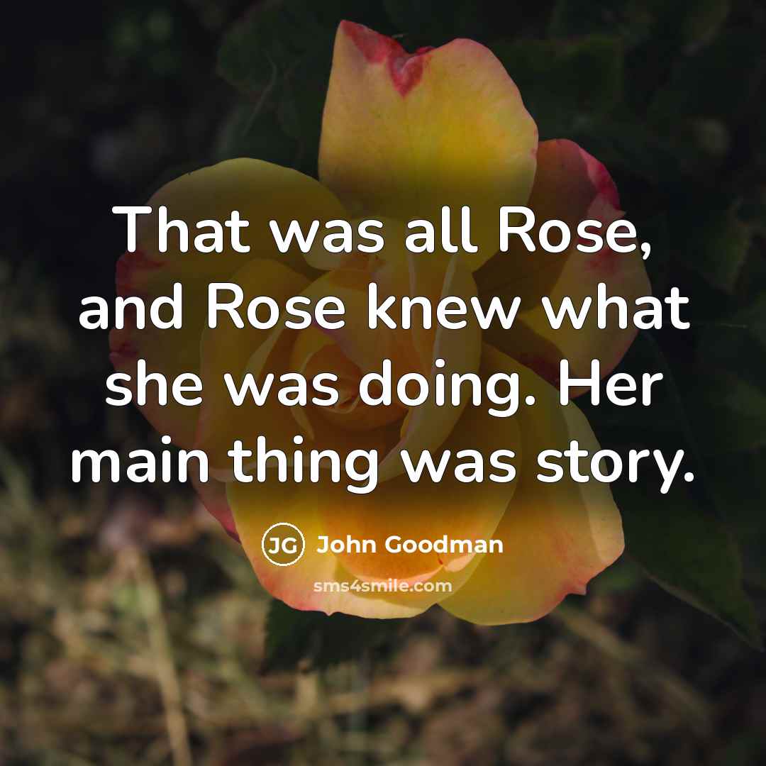 “That was all Rose, and Rose knew what she was…” quote by John Goodman
