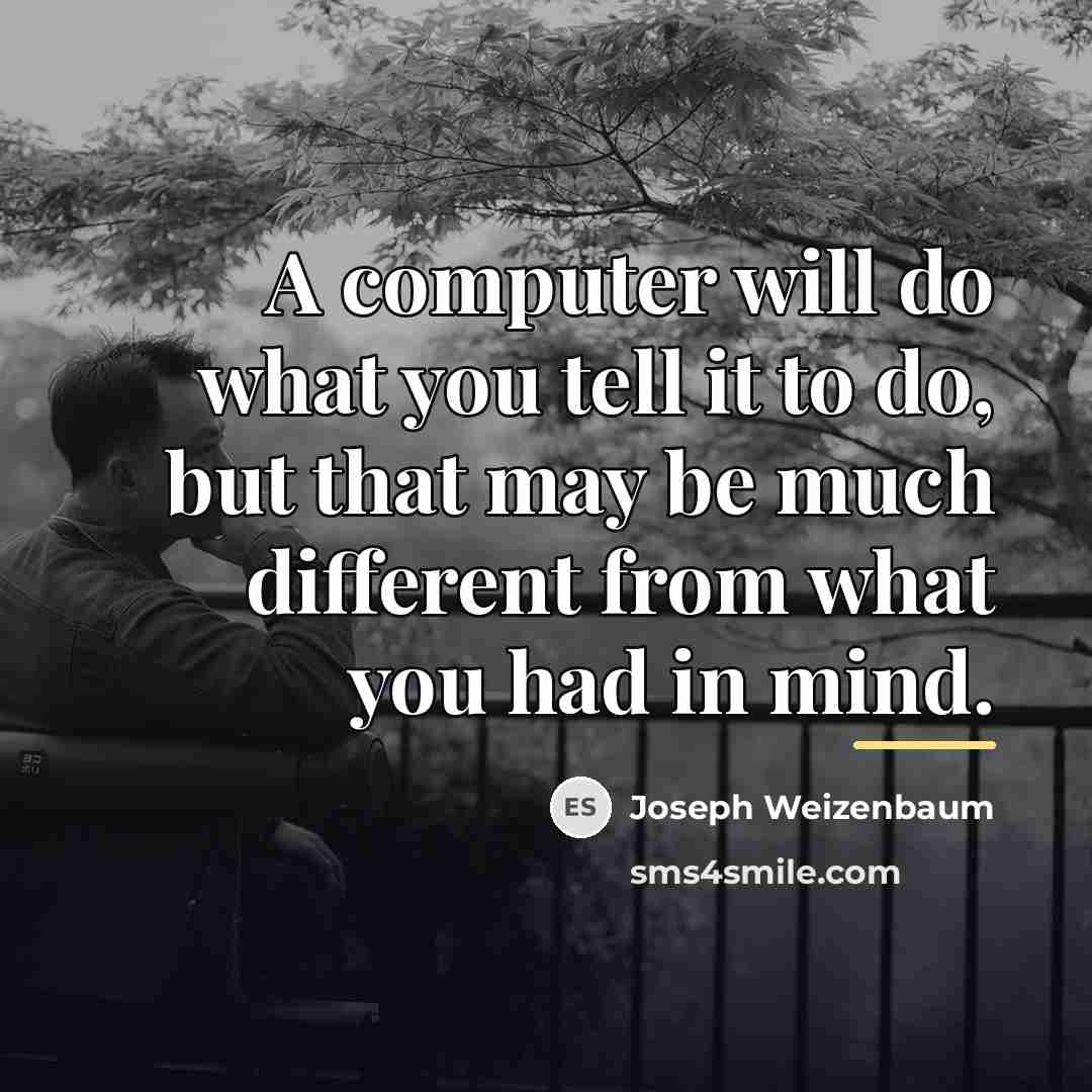 “A computer will do what you tell it to do,…” quote by Joseph Weizenbaum
