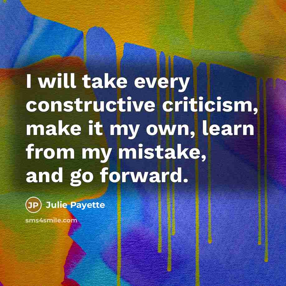 “I will take every constructive criticism, make it my own, learn from my mistake, and go forward.” quote by Julie Payette
