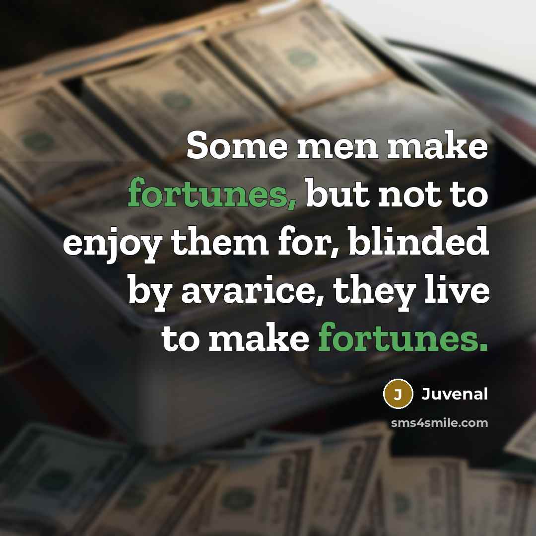 “Some men make fortunes, but not to enjoy them for,…” quote by Juvenal