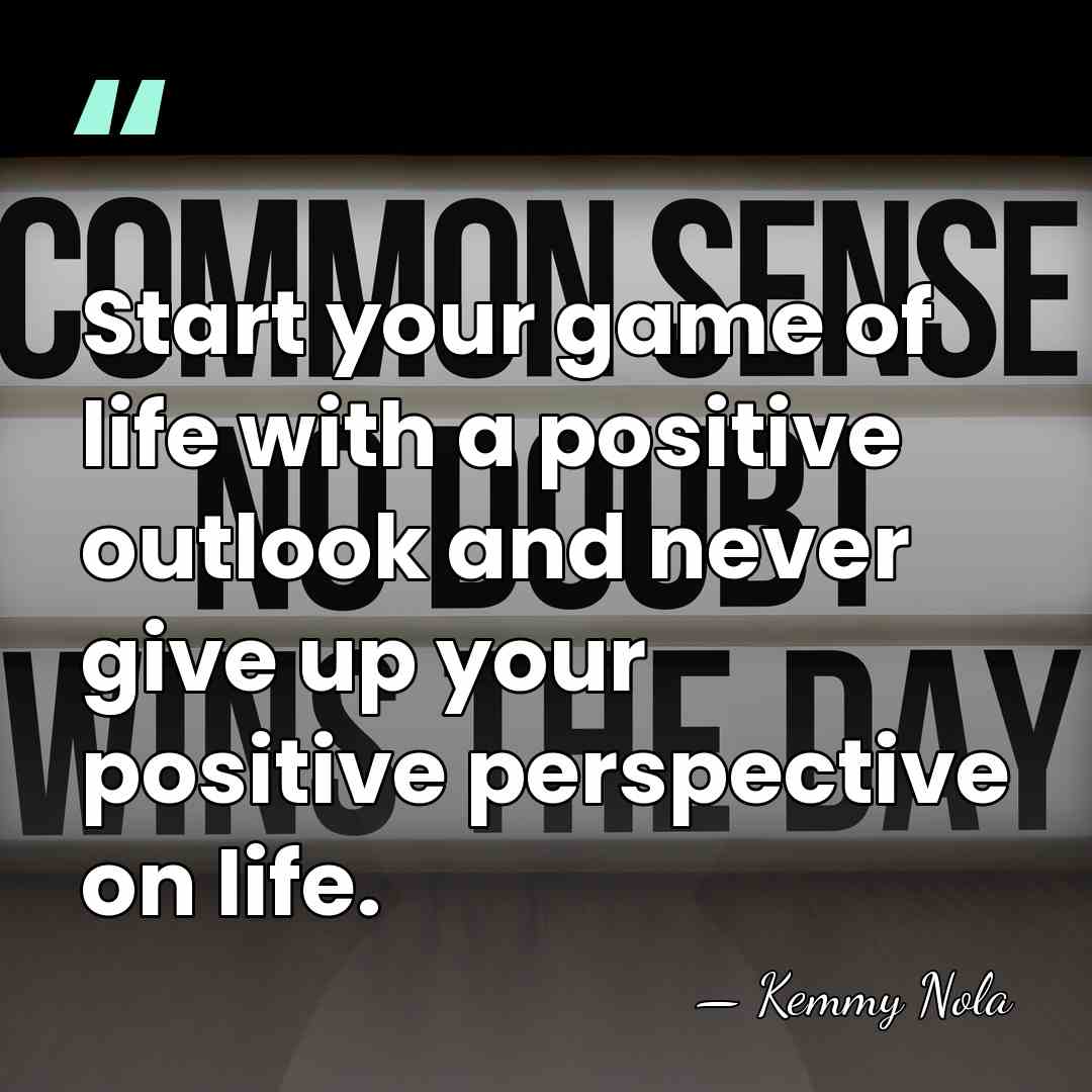 Start your game of life with a positive outlook and never give&hellip; - Kemmy Nola