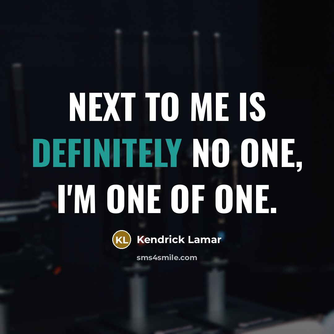“Next to me is definitely no one, I'm one of one.” quote by Kendrick Lamar