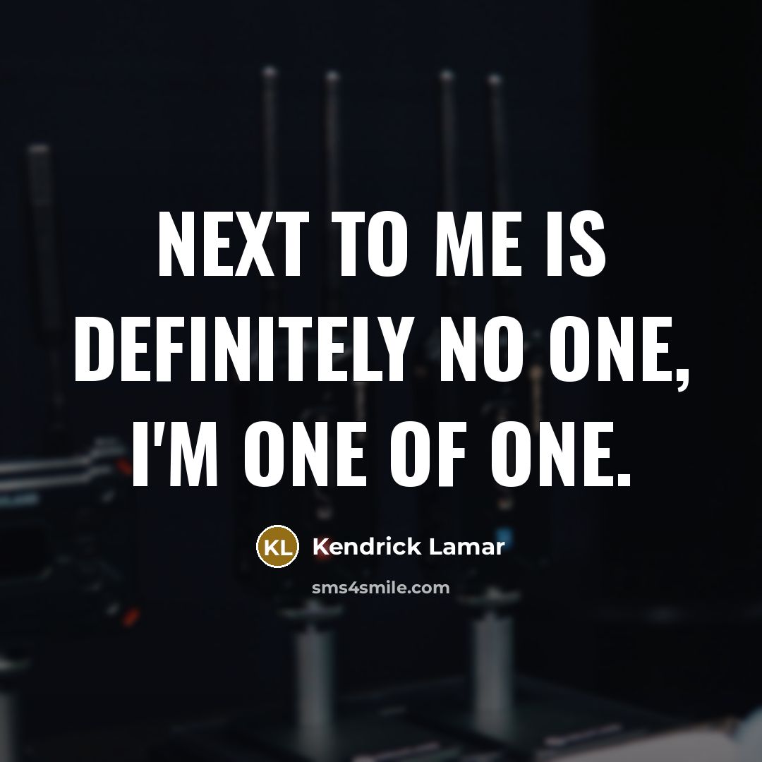 “Next to me is definitely no one, I'm one of…” quote by Kendrick Lamar