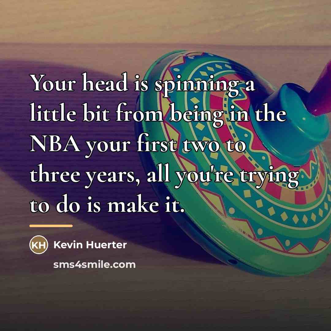 “Your head is spinning a little bit from being in…” quote by Kevin Huerter