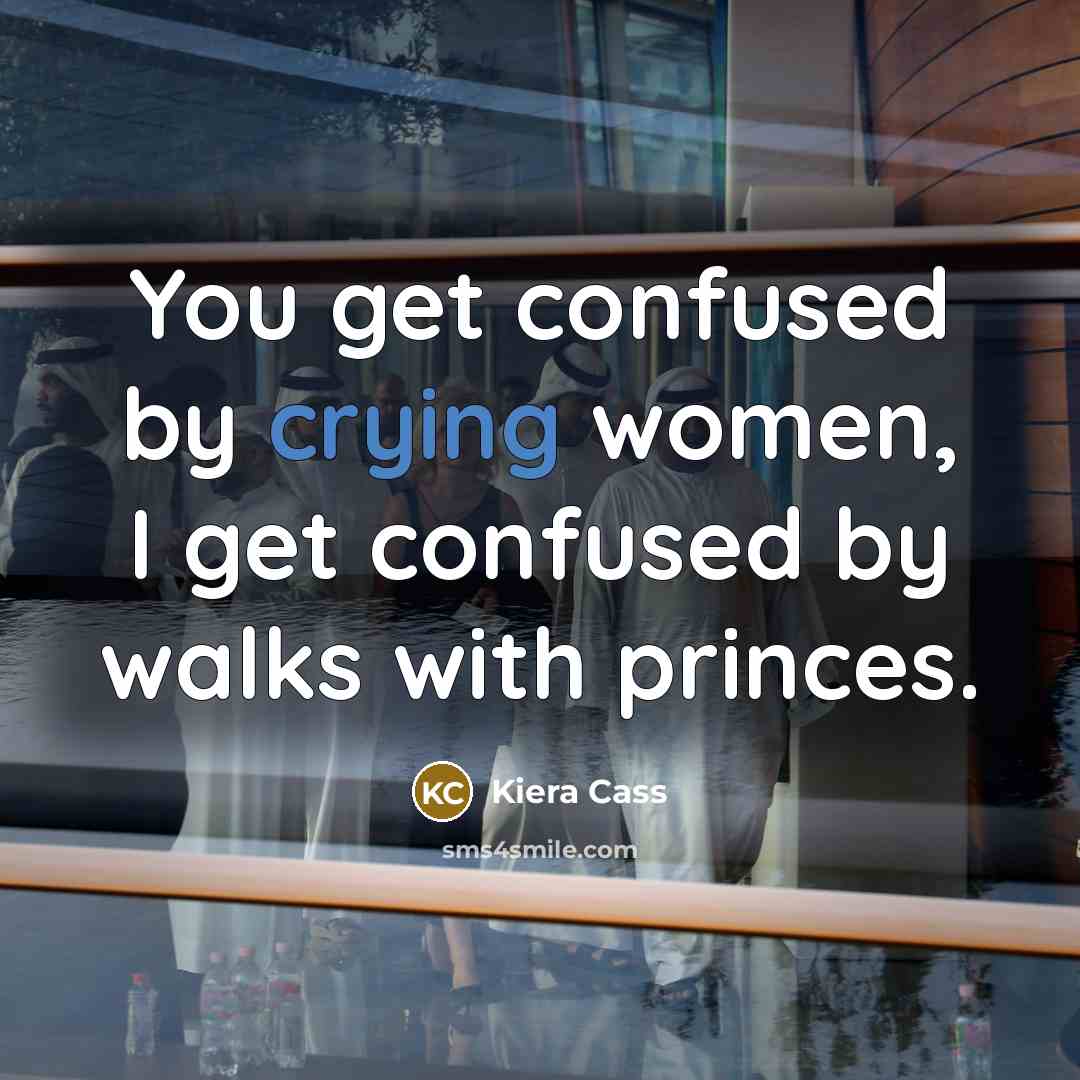 “You get confused by crying women, I get confused by…” quote by Kiera Cass