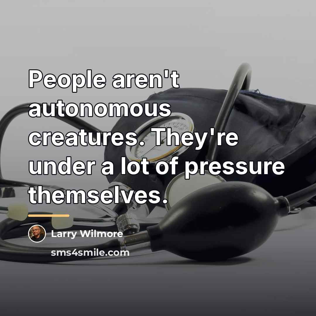 “People aren't autonomous creatures. They're under a lot of pressure…” quote by Larry Wilmore