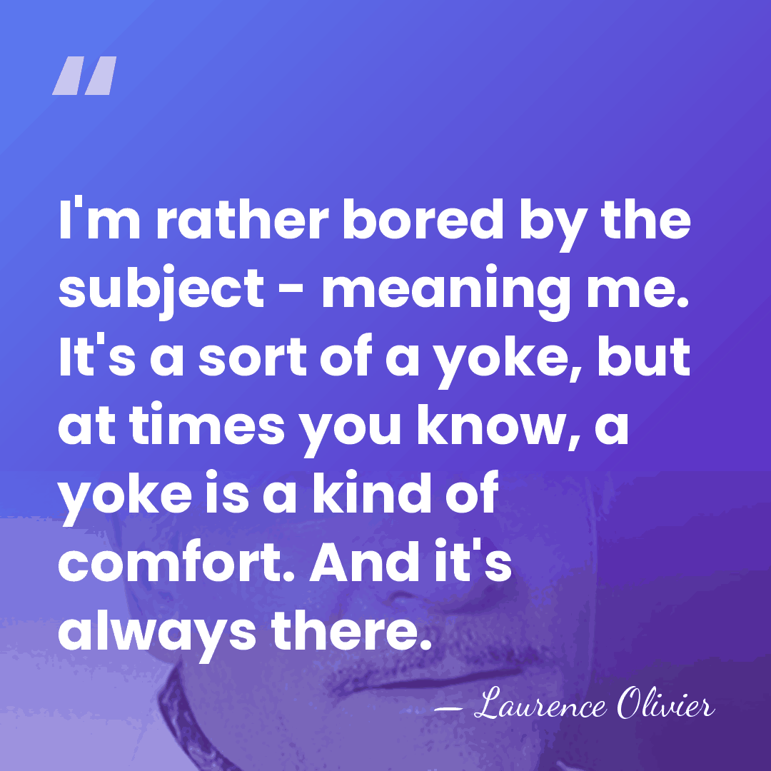 I'm rather bored by the subject - meaning me. It's a sort&hellip; - Laurence Olivier