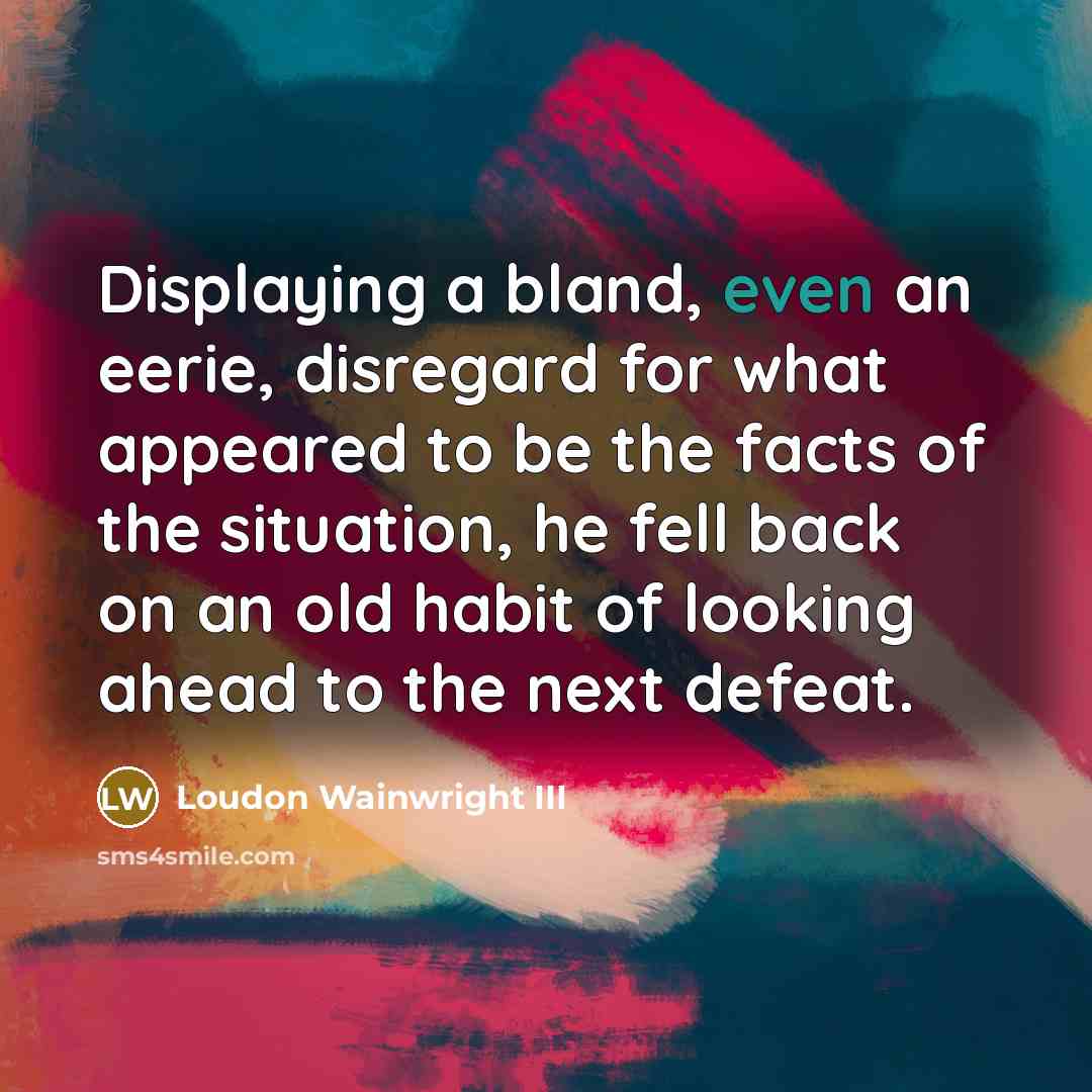 “Displaying a bland, even an eerie, disregard for what appeared…” quote by Loudon Wainwright III