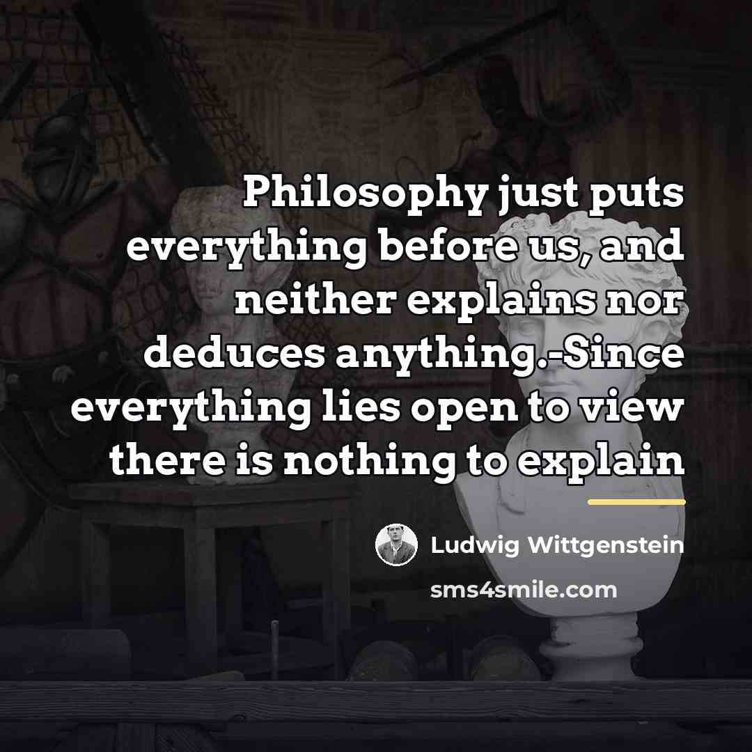 “Philosophy just puts everything before us, and neither explains nor…” quote by Ludwig Wittgenstein
