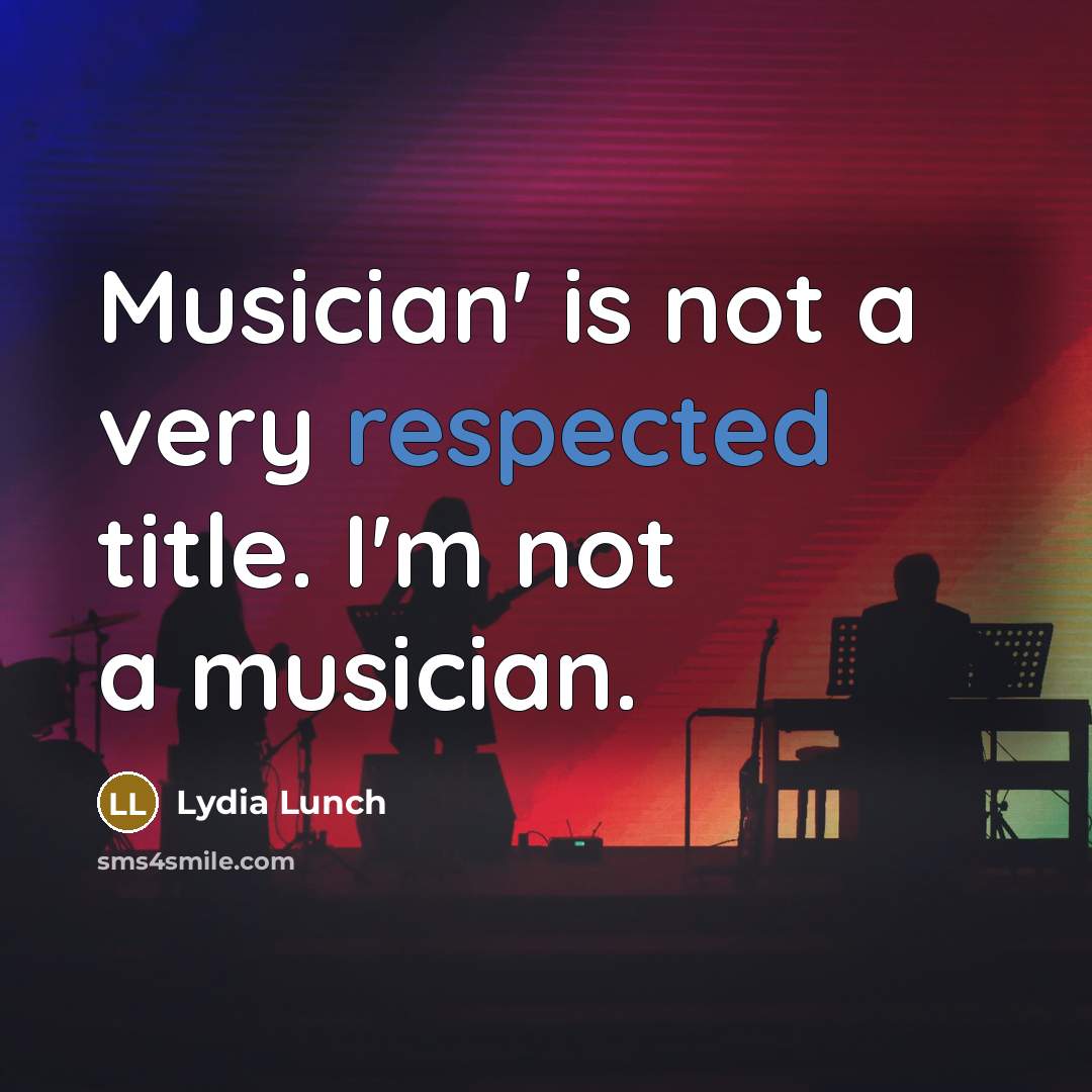 “Musician' is not a very respected title. I'm not a…” quote by Lydia Lunch
