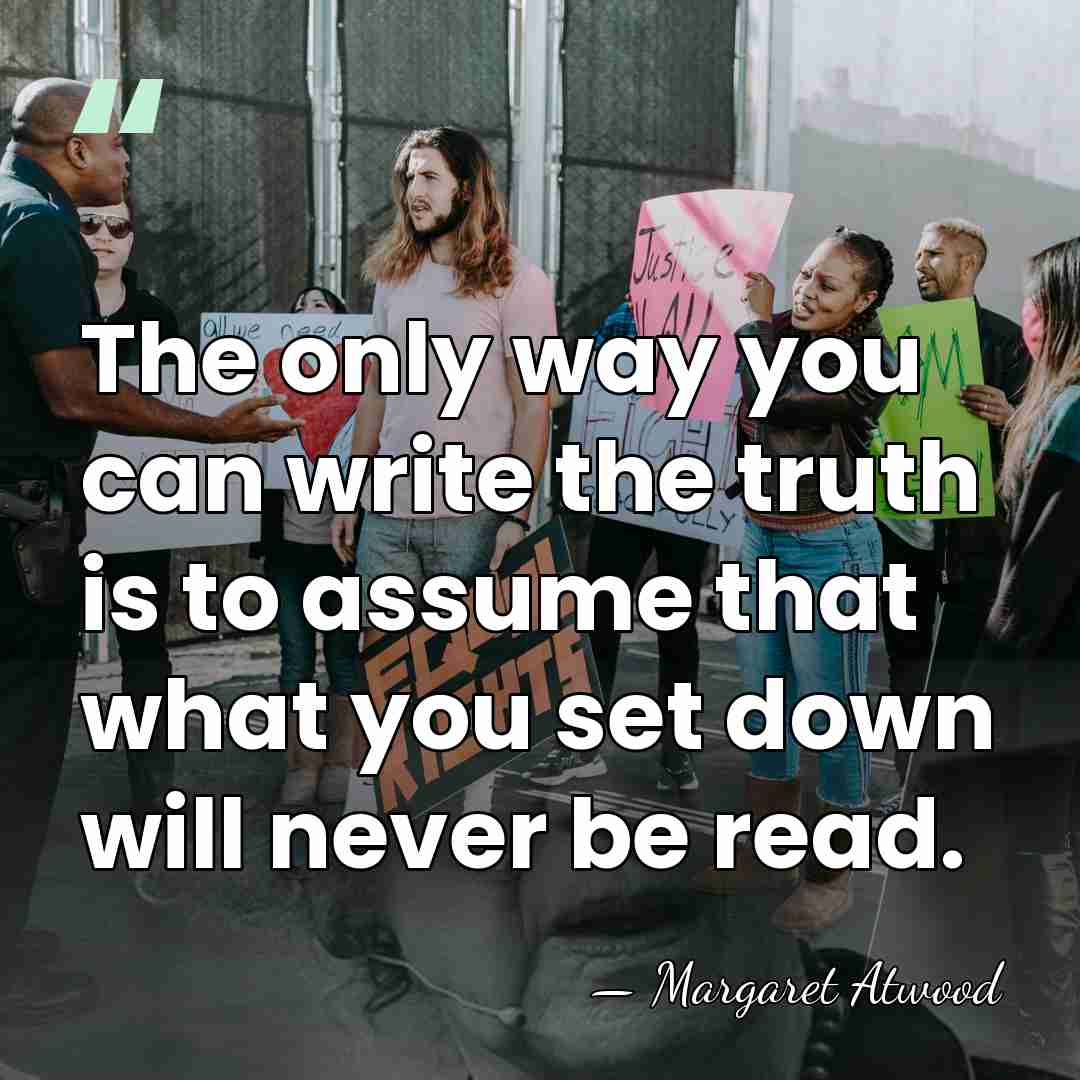 The only way you can write the truth is to assume that&hellip; - Margaret Atwood
