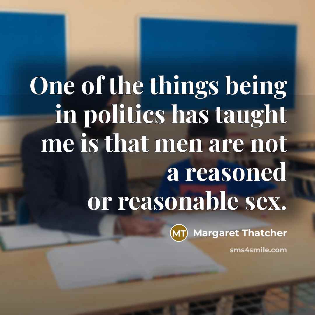 “One of the things being in politics has taught me…” quote by Margaret Thatcher