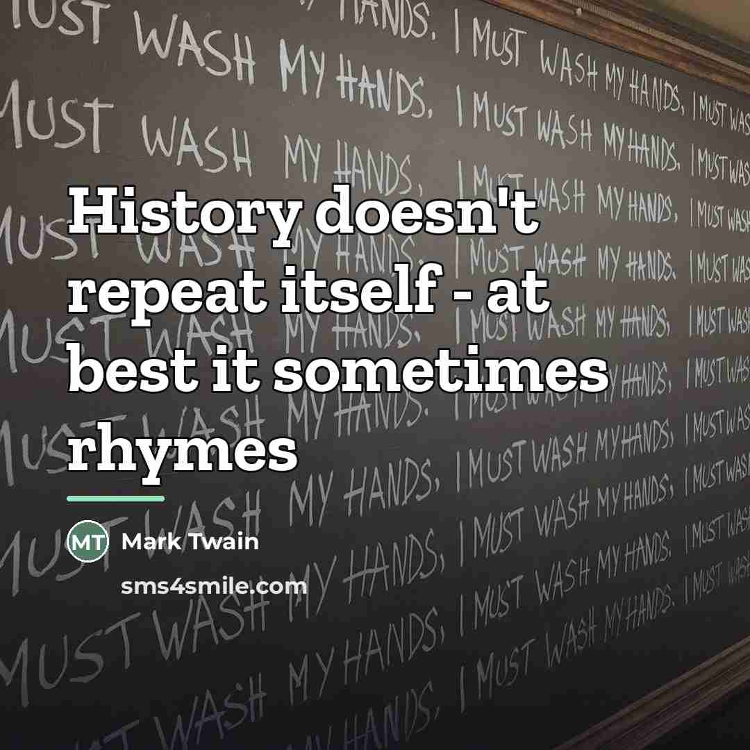 “History doesn't repeat itself - at best it sometimes rhymes…” quote by Mark Twain