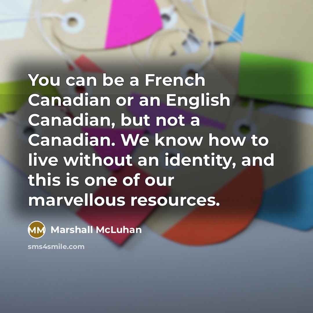 “You can be a French Canadian or an English Canadian, but not a Canadian. We know how to live without an identity, and this is one of our marvellous resources.” quote by Marshall McLuhan
