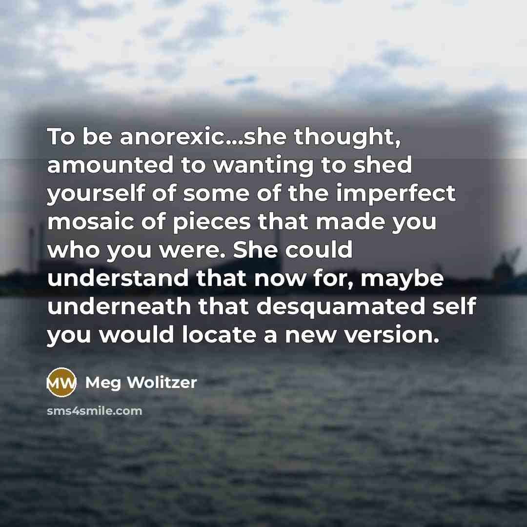 “To be anorexic...she thought, amounted to wanting to shed yourself…” quote by Meg Wolitzer