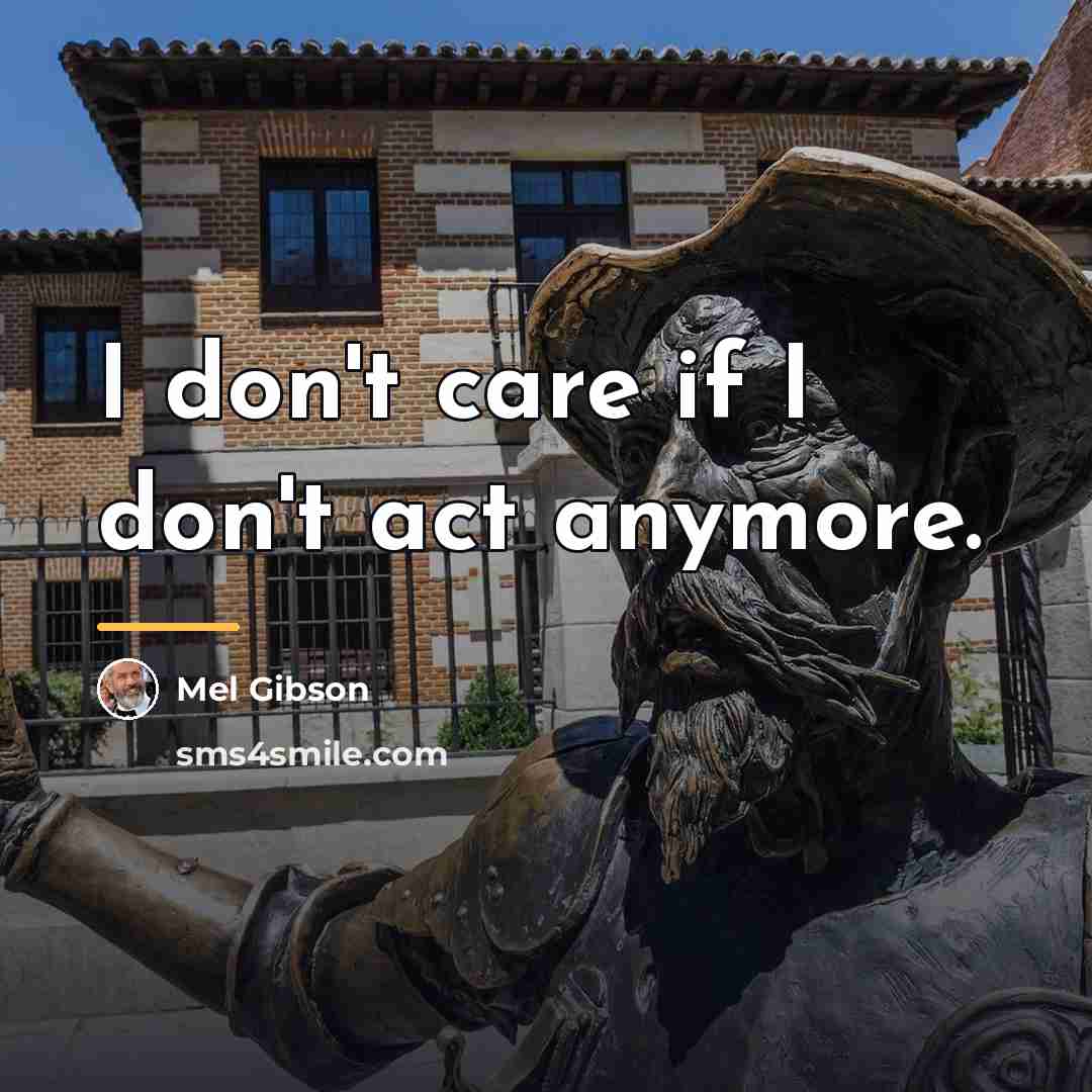 “I don't care if I don't act anymore.…” quote by Mel Gibson