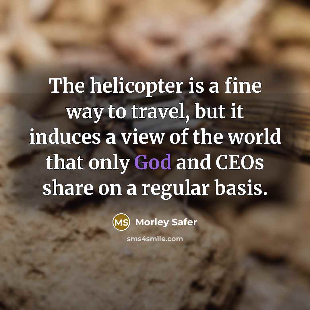 “The helicopter is a fine way to travel, but it…” quote by Morley Safer