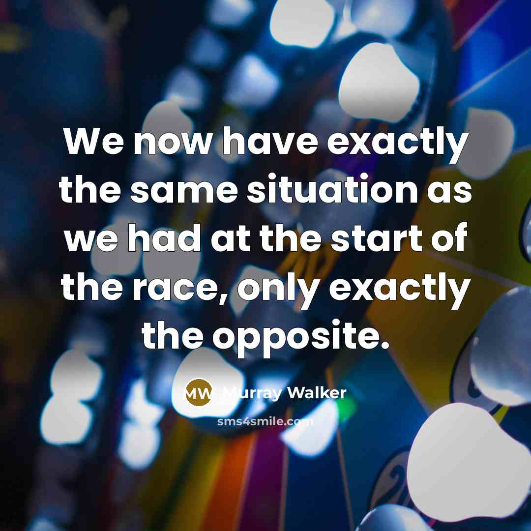 “We now have exactly the same situation as we had at the start of the race, only exactly the opposite.” quote by Murray Walker