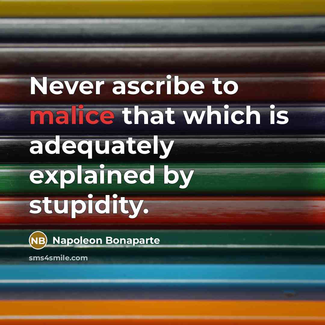 “Never ascribe to malice that which is adequately explained by…” quote by Napoleon Bonaparte