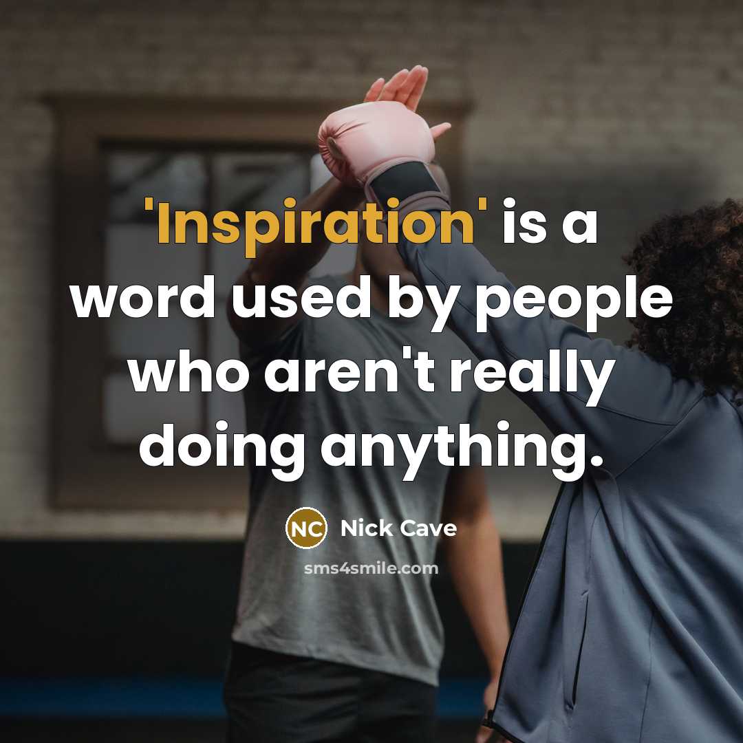 “'Inspiration' is a word used by people who aren't really doing anything.” quote by Nick Cave