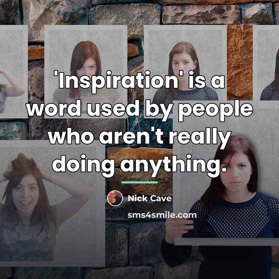 “'Inspiration' is a word used by people who aren't really…” quote by Nick Cave