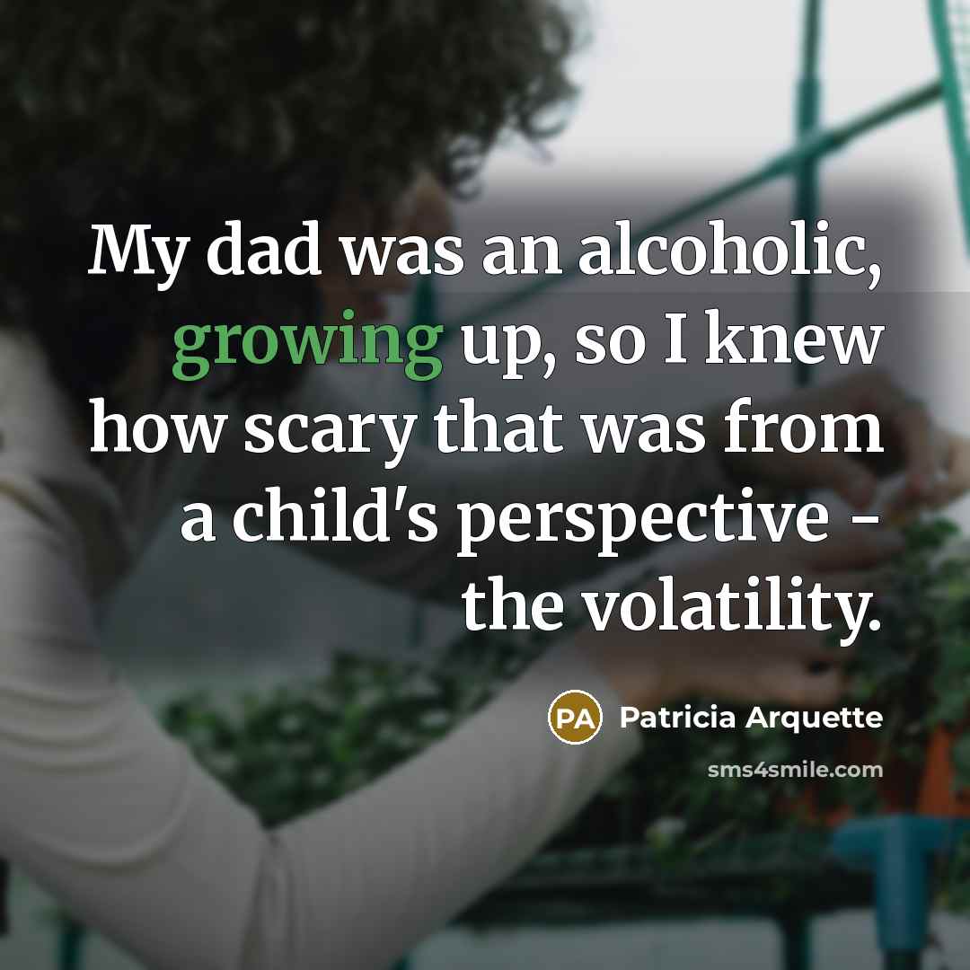 “My dad was an alcoholic, growing up, so I knew…” quote by Patricia Arquette
