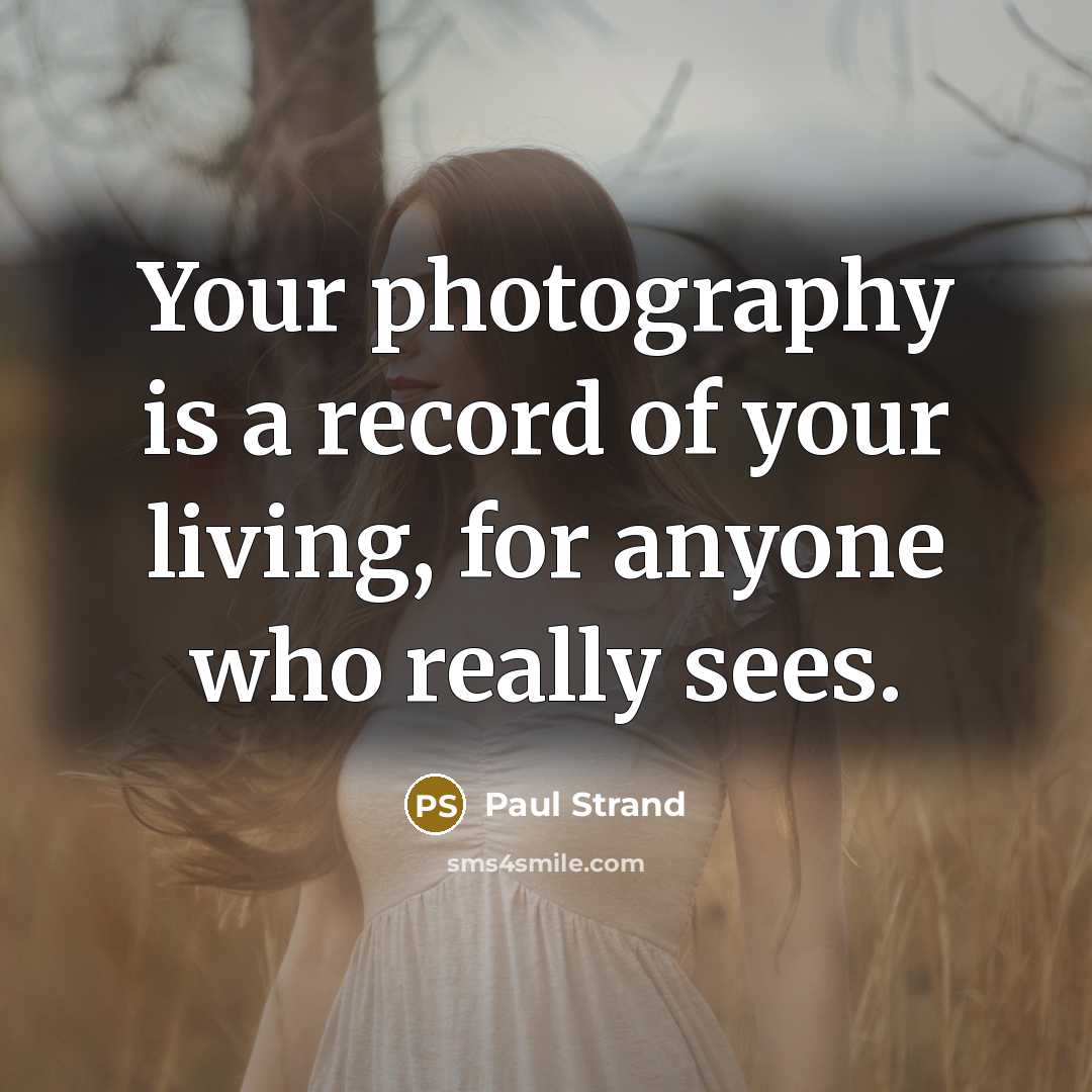 “Your photography is a record of your living, for anyone…” quote by Paul Strand