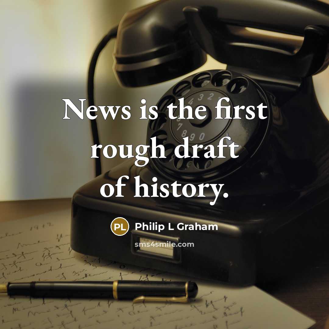 “News is the first rough draft of history.” quote by Philip L Graham
