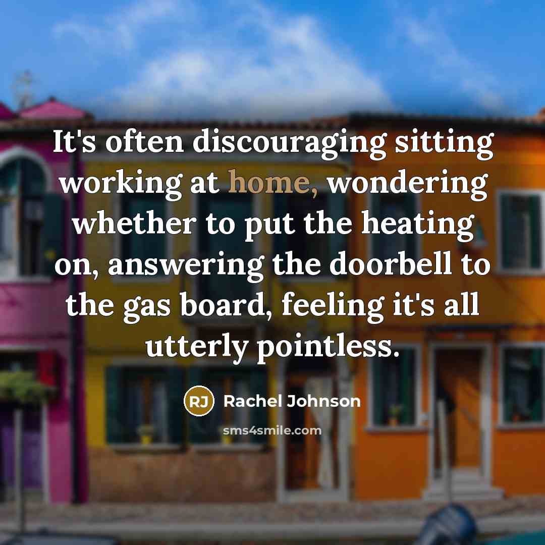 “It's often discouraging sitting working at home, wondering whether to…” quote by Rachel Johnson