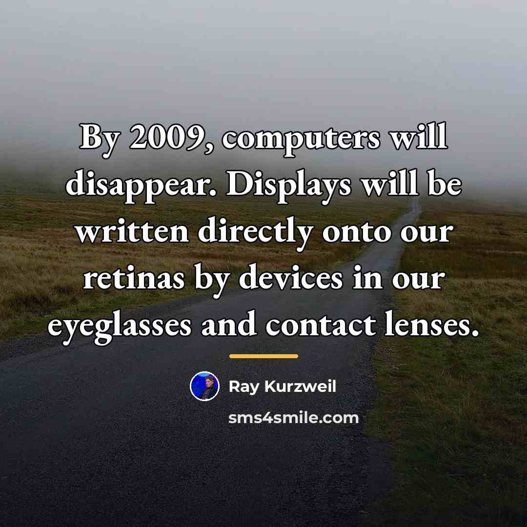 “By 2009, computers will disappear. Displays will be written directly…” quote by Ray Kurzweil