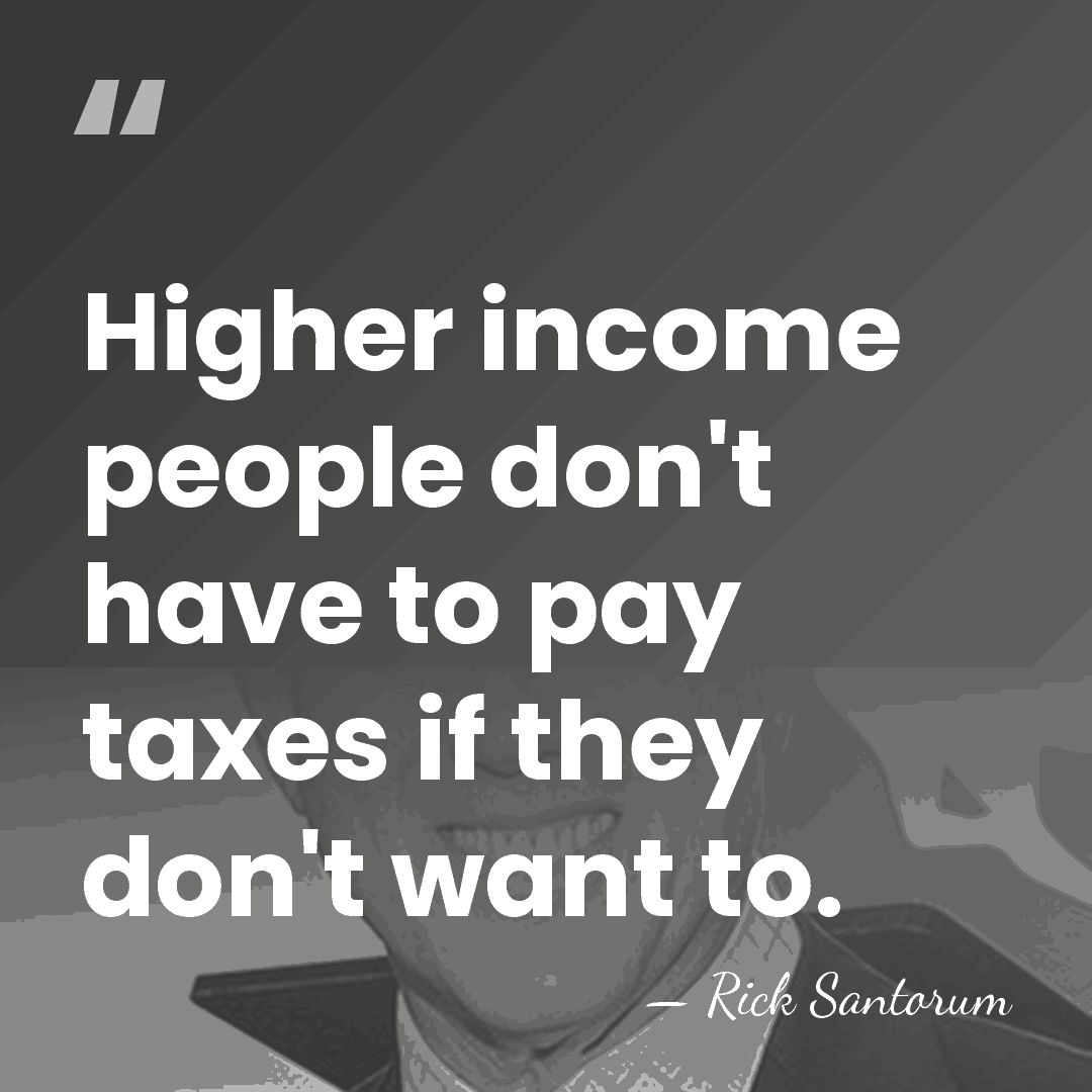 Higher income people don't have to pay taxes if they don't want&hellip; - Rick Santorum