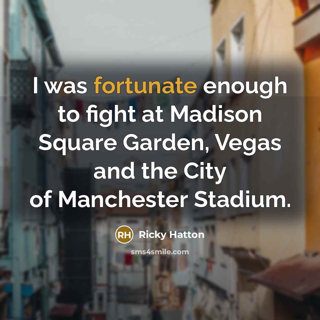“I was fortunate enough to fight at Madison Square Garden,…” quote by Ricky Hatton