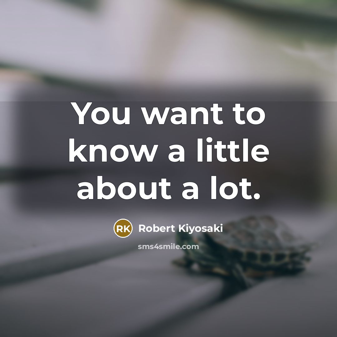 “You want to know a little about a lot.…” quote by Robert Kiyosaki