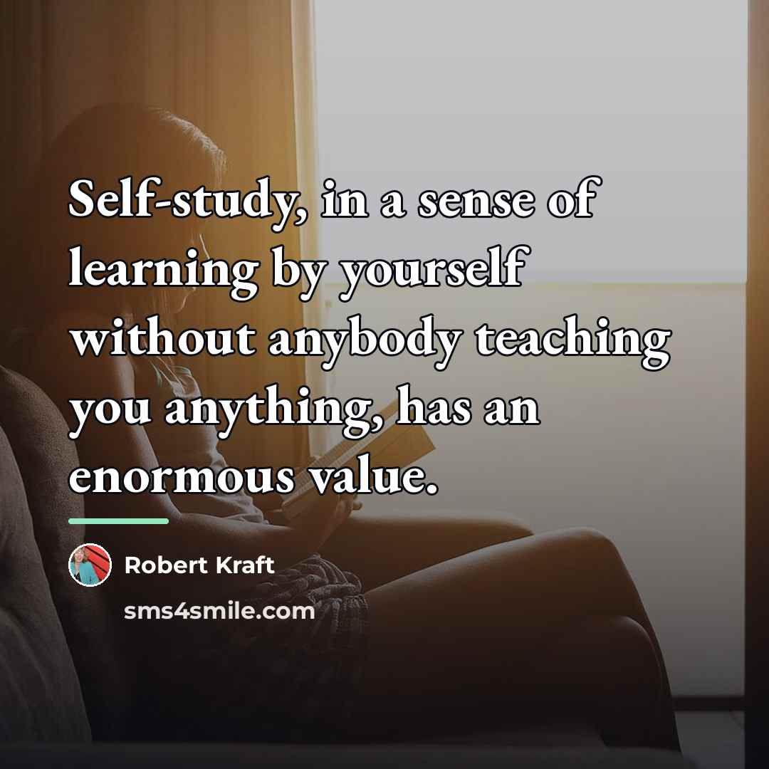 “Self-study, in a sense of learning by yourself without anybody…” quote by Robert Kraft
