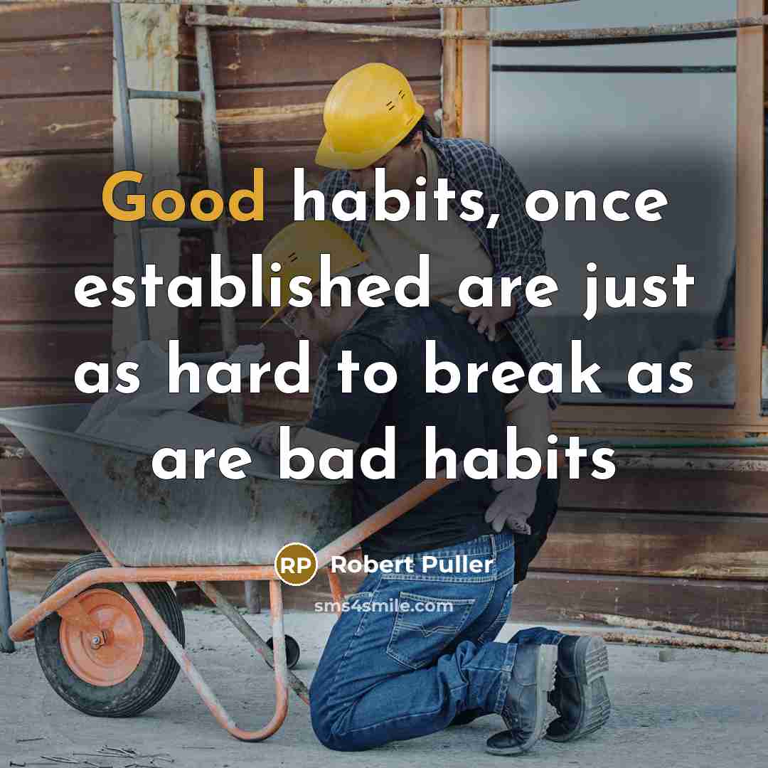 “Good habits, once established are just as hard to break as are bad habits” quote by Robert Puller