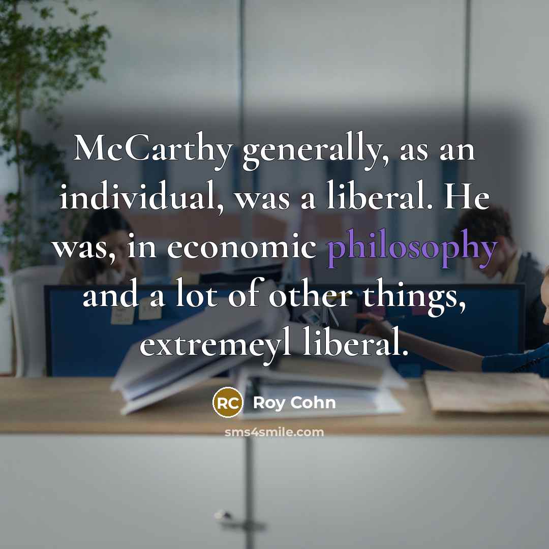 “McCarthy generally, as an individual, was a liberal. He was,…” quote by Roy Cohn
