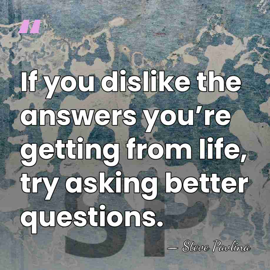 If you dislike the answers you’re getting from life, try asking better&hellip; - Steve Pavlina