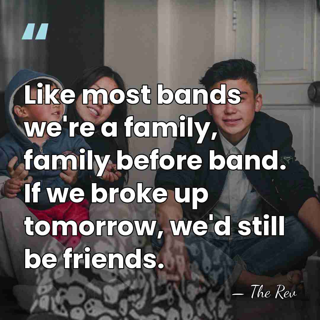 Like most bands we're a family, family before band. If we broke&hellip; - The Rev