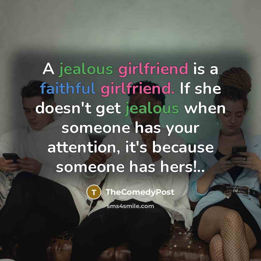 “A jealous girlfriend is a faithful girlfriend. If she doesn't get jealous when someone has your attention, it's because someone has hers!..” quote by TheComedyPost
