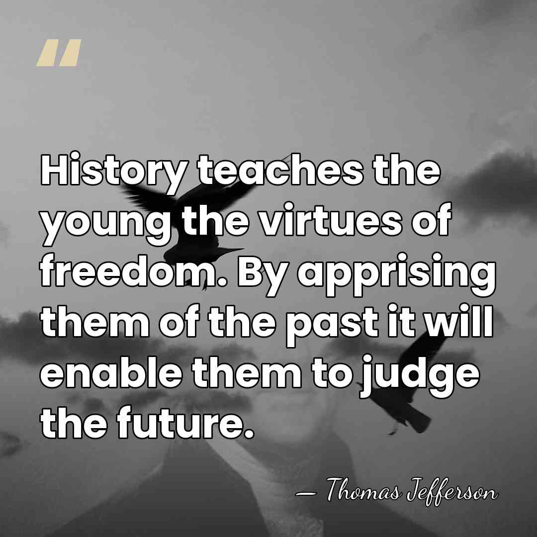 History teaches the young the virtues of freedom. By apprising them of&hellip; - Thomas Jefferson